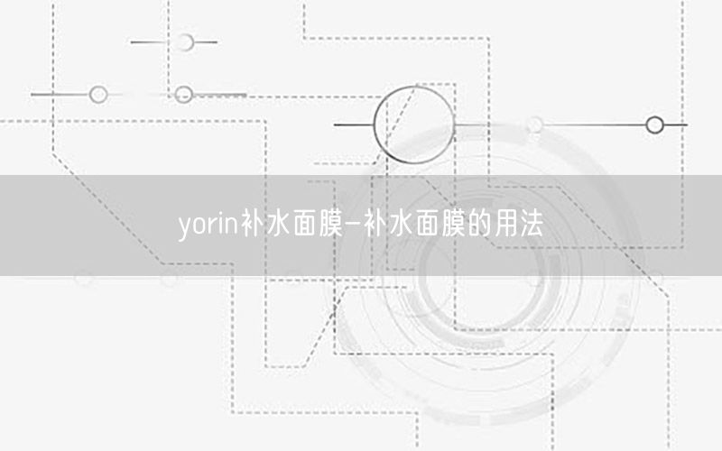 yorin补水面膜-补水面膜的用法