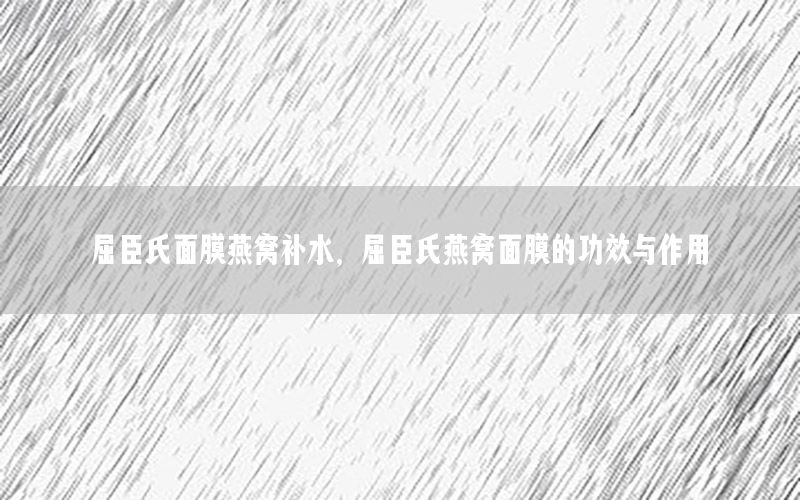 屈臣氏面膜燕窝补水，屈臣氏燕窝面膜的功效与作用