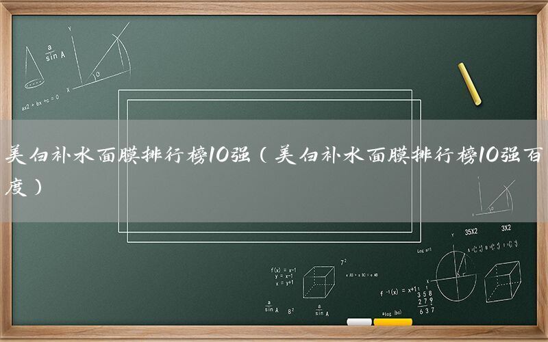 美白补水面膜排行榜10强（美白补水面膜排行榜10强百度）