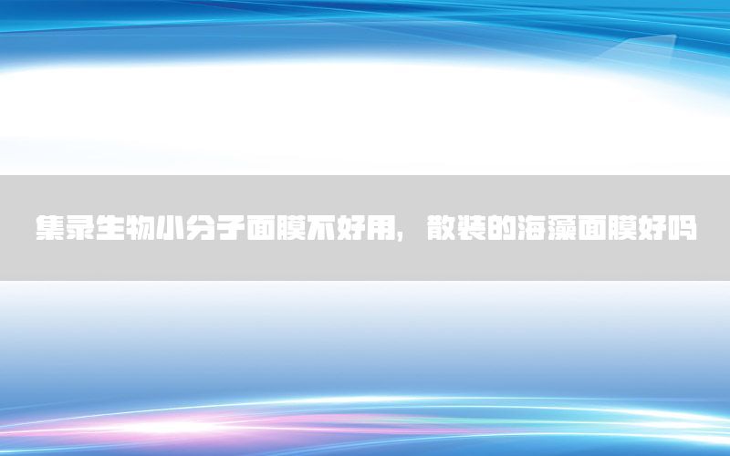 集录生物小分子面膜不好用，散装的海藻面膜好吗