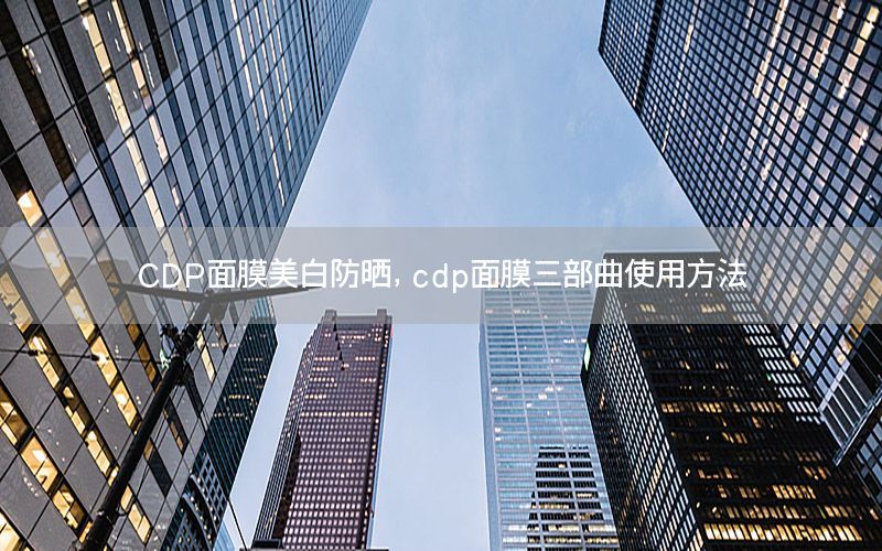 CDP面膜美白防晒，cdp面膜三部曲使用方法