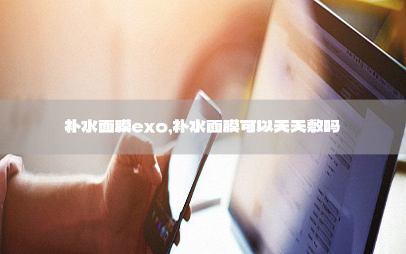 补水面膜exo，补水面膜可以天天敷吗