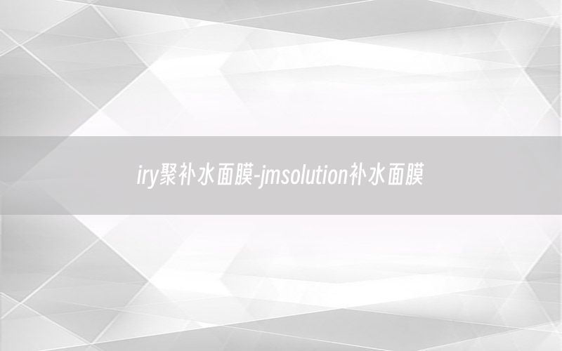 iry聚补水面膜-jmsolution补水面膜