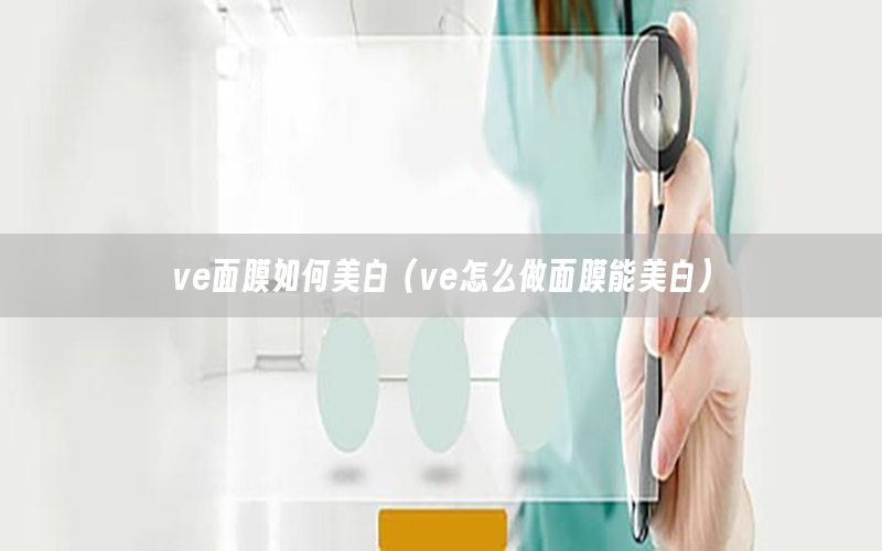 ve面膜如何美白（ve怎么做面膜能美白）