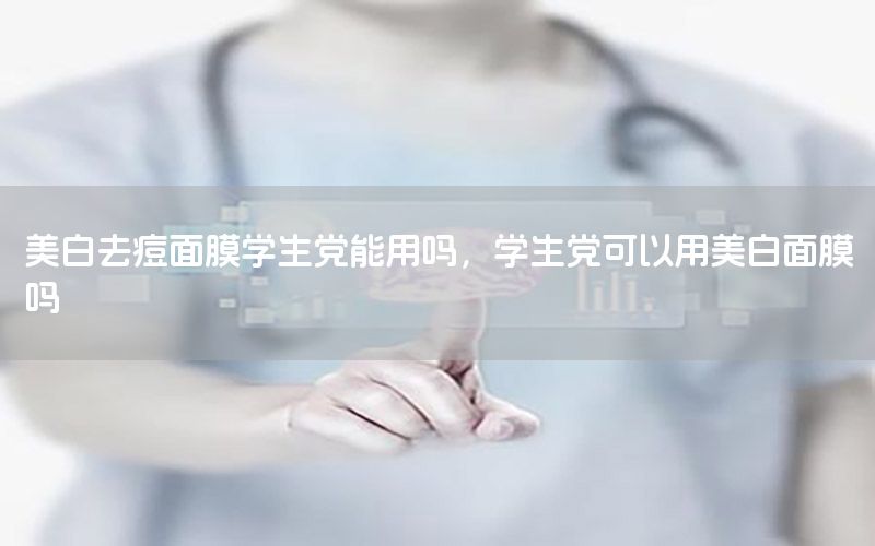 美白去痘面膜学生党能用吗，学生党可以用美白面膜吗