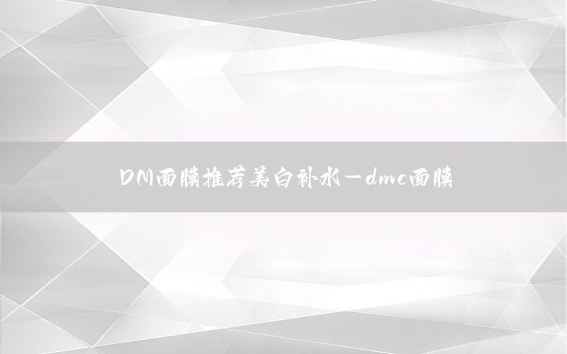 DM面膜推荐美白补水-dmc面膜