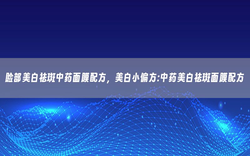 脸部美白祛斑中药面膜配方，美白小偏方:中药美白祛斑面膜配方