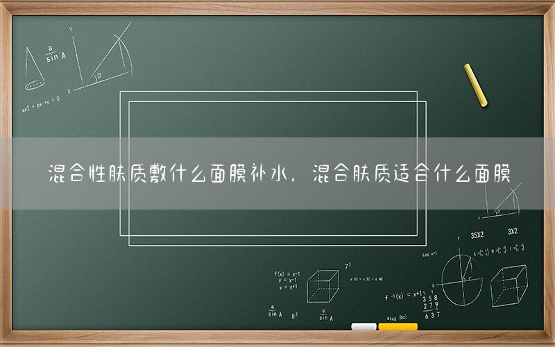 混合性肤质敷什么面膜补水，混合肤质适合什么面膜