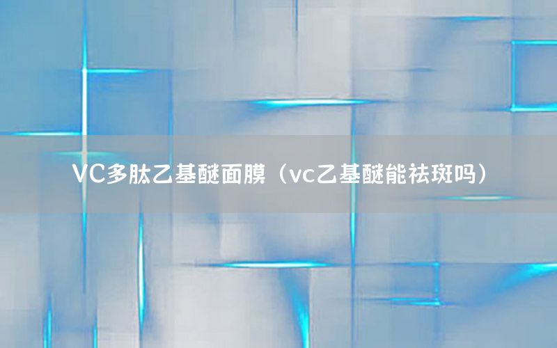 VC多肽乙基醚面膜（vc乙基醚能祛斑吗）