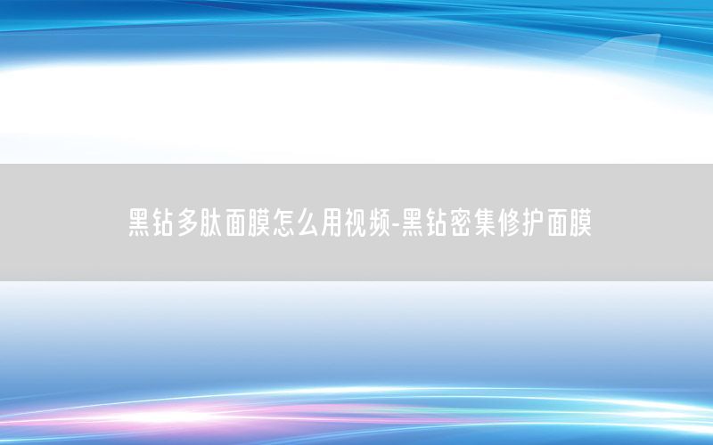 黑钻多肽面膜怎么用视频-黑钻密集修护面膜