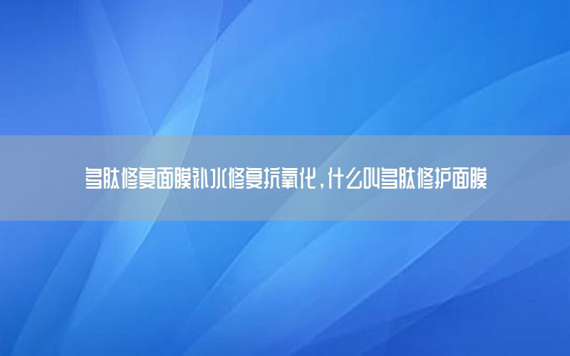 多肽修复面膜补水修复抗氧化，什么叫多肽修护面膜