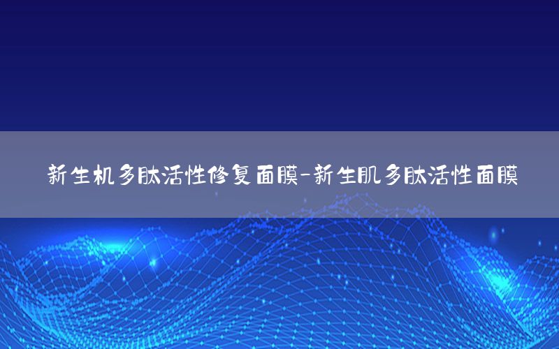 新生机多肽活性修复面膜-新生肌多肽活性面膜