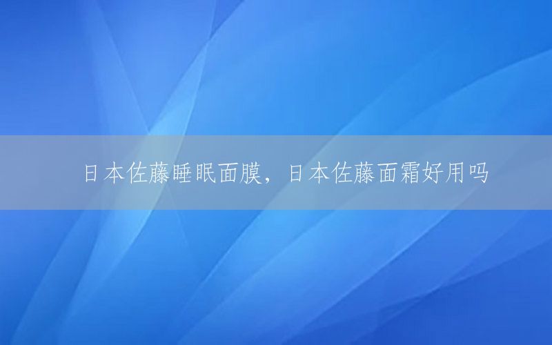 日本佐藤睡眠面膜，日本佐藤面霜好用吗