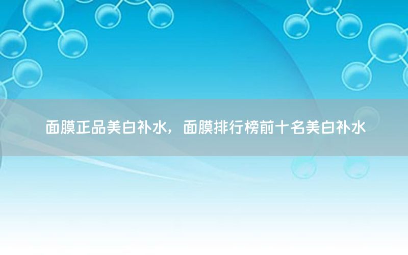 面膜正品美白补水，面膜排行榜前十名美白补水