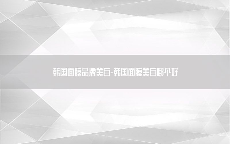 韩国面膜品牌美白-韩国面膜美白哪个好