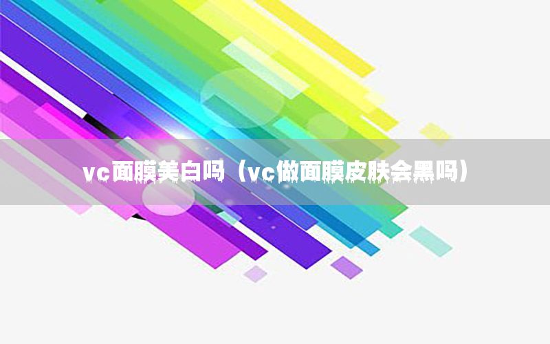 vc面膜美白吗（vc做面膜皮肤会黑吗）