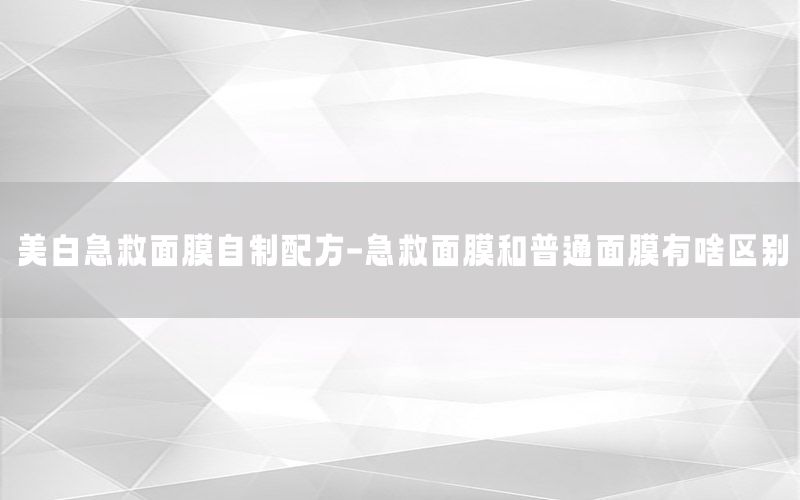 美白急救面膜自制配方-急救面膜和普通面膜有啥区别