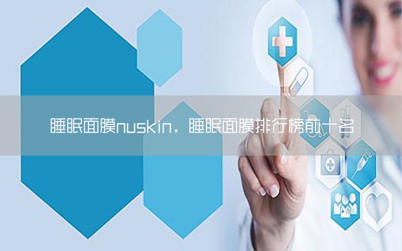 睡眠面膜nuskin，睡眠面膜排行榜前十名