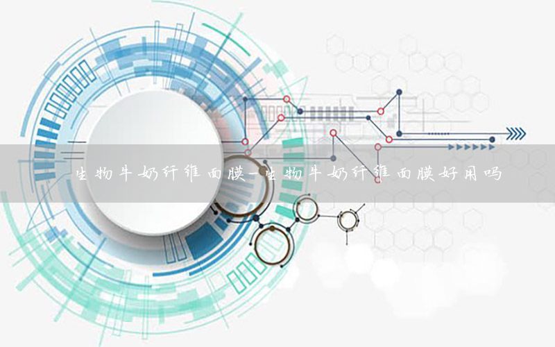 生物牛奶纤维面膜-生物牛奶纤维面膜好用吗