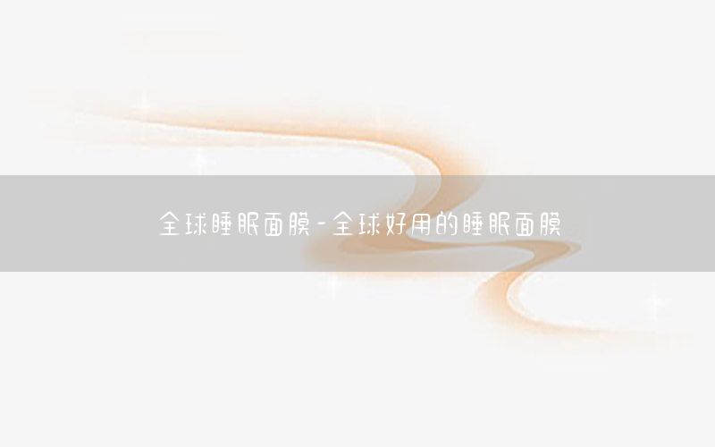 全球睡眠面膜-全球好用的睡眠面膜