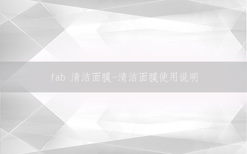 fab 清洁面膜-清洁面膜使用说明